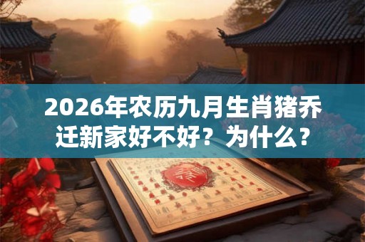 2026年农历九月生肖猪乔迁新家好不好？为什么？