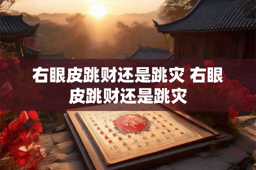 右眼皮跳财还是跳灾 右眼皮跳财还是跳灾