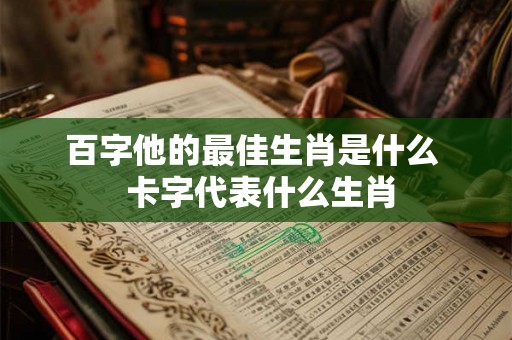 百字他的最佳生肖是什么  卡字代表什么生肖