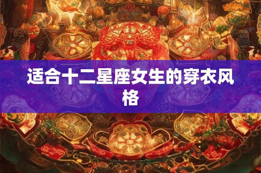 适合十二星座女生的穿衣风格 适合十二星座女生的穿衣风格