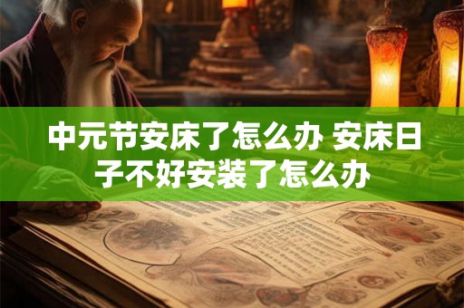 中元节安床了怎么办 安床日子不好安装了怎么办