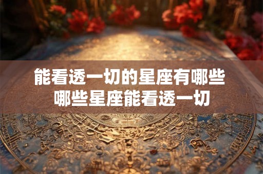 能看透一切的星座有哪些 哪些星座能看透一切
