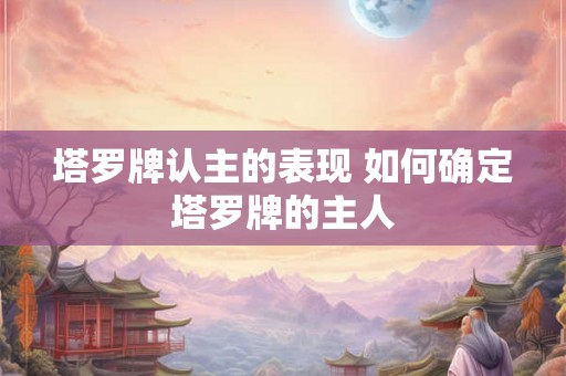 塔罗牌认主的表现 如何确定塔罗牌的主人