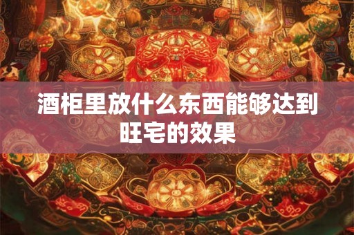 酒柜里放什么东西能够达到旺宅的效果