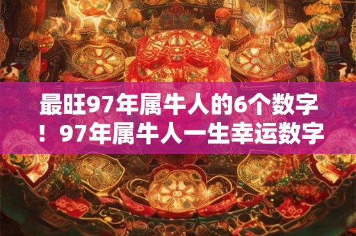 最旺97年属牛人的6个数字！97年属牛人一生幸运数字查询