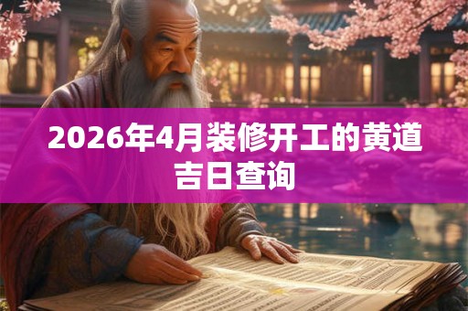 2026年4月装修开工的黄道吉日查询