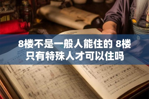 8楼不是一般人能住的 8楼只有特殊人才可以住吗