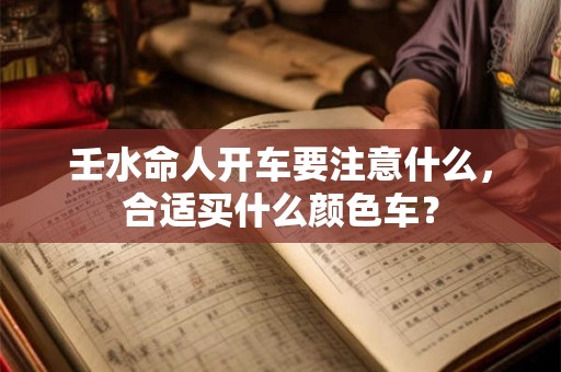 壬水命人开车要注意什么，合适买什么颜色车？