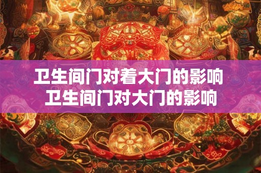 卫生间门对着大门的影响 卫生间门对大门的影响