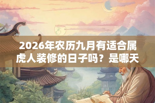 2026年农历九月有适合属虎人装修的日子吗？是哪天？