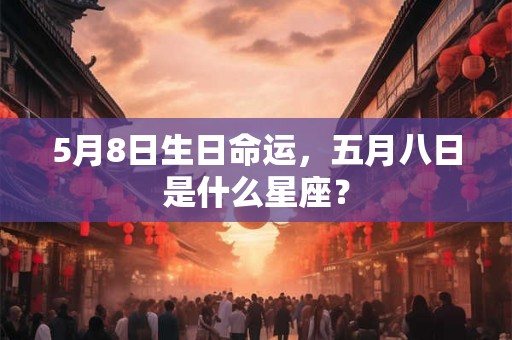5月8日生日命运，五月八日是什么星座？