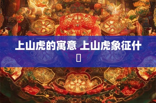 上山虎的寓意 上山虎象征什麼