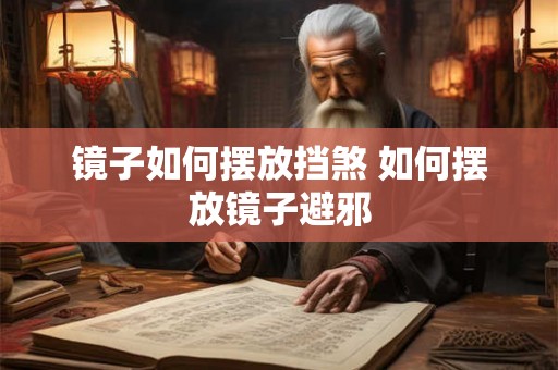 镜子如何摆放挡煞 如何摆放镜子避邪