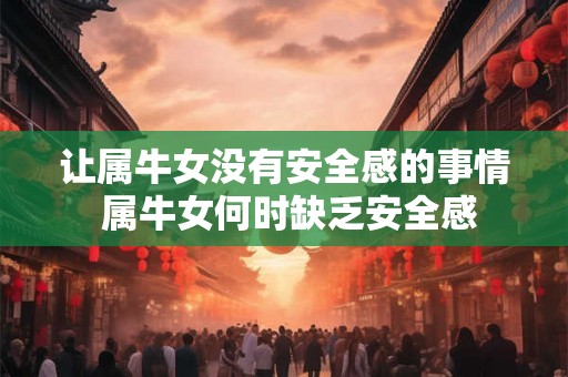 让属牛女没有安全感的事情 属牛女何时缺乏安全感