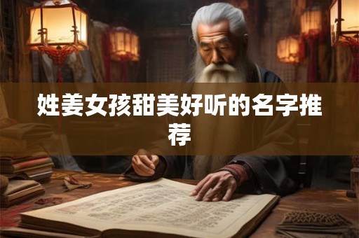 姓姜女孩甜美好听的名字推荐