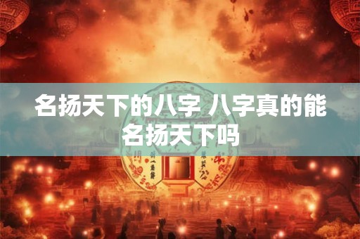 名扬天下的八字 八字真的能名扬天下吗
