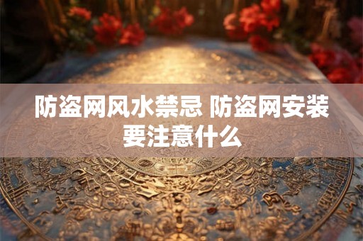 防盗网风水禁忌 防盗网安装要注意什么