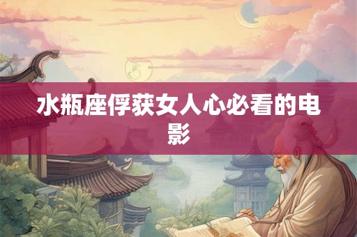 水瓶座俘获女人心必看的电影