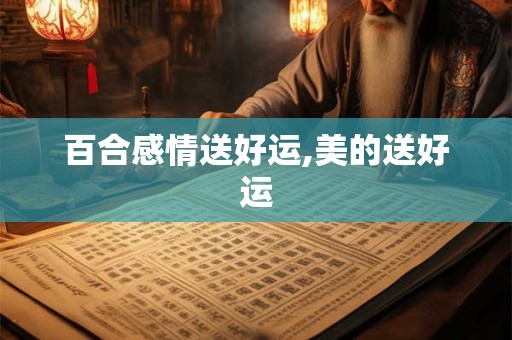 百合感情送好运,美的送好运 百合感情送好运,美的送好运
