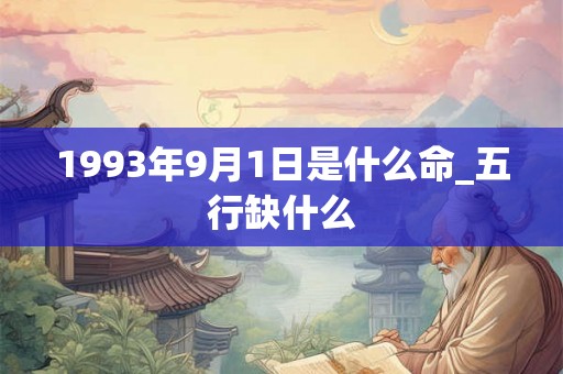 1993年9月1日是什么命_五行缺什么 1993年9月1日是什么命_五行缺什么
