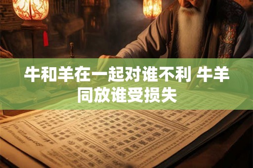 牛和羊在一起对谁不利 牛羊同放谁受损失