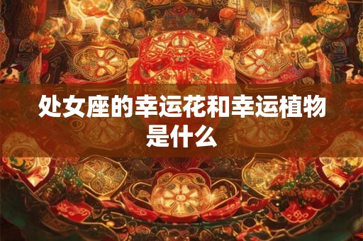 处女座的幸运花和幸运植物是什么