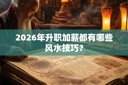 2026年升职加薪都有哪些风水技巧？