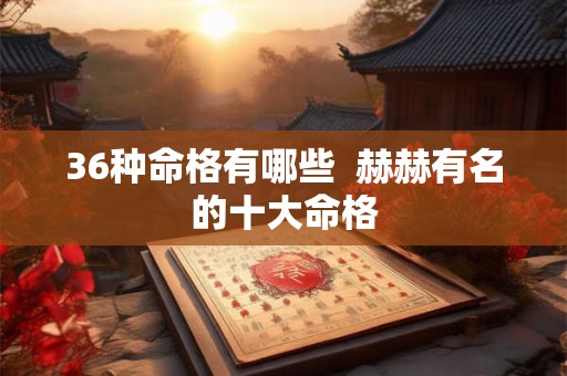 36种命格有哪些  赫赫有名的十大命格