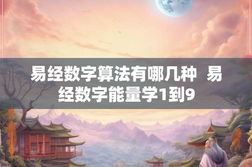 易经数字算法有哪几种  易经数字能量学1到9