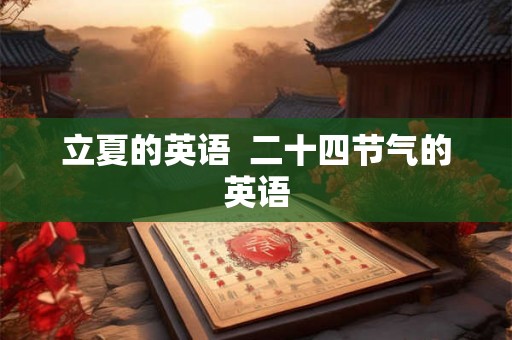 立夏的英语  二十四节气的英语