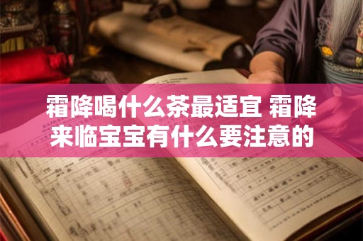 霜降喝什么茶最适宜 霜降来临宝宝有什么要注意的