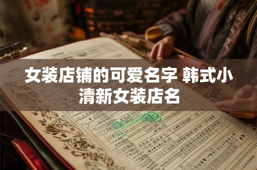 女装店铺的可爱名字 韩式小清新女装店名
