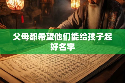 父母都希望他们能给孩子起好名字