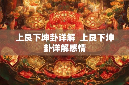 上艮下坤卦详解 上艮下坤卦详解感情 上艮下坤卦详解 上艮下坤卦详解感情