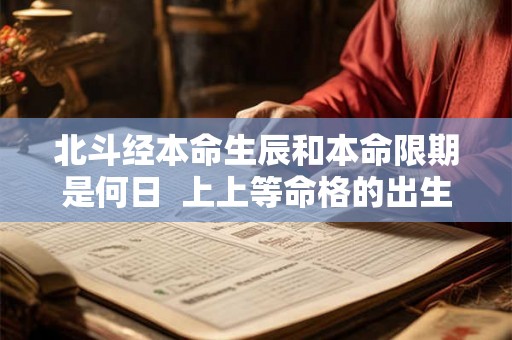 北斗经本命生辰和本命限期是何日  上上等命格的出生时辰