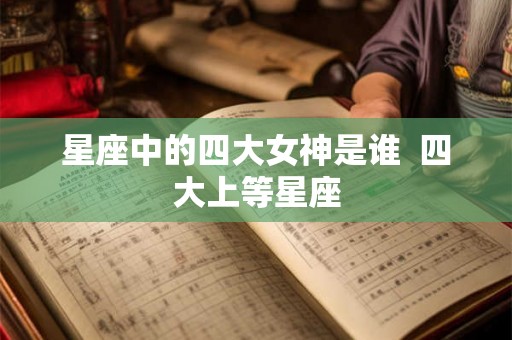 星座中的四大女神是谁  四大上等星座