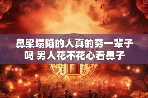 鼻梁塌陷的人真的穷一辈子吗 男人花不花心看鼻子 鼻梁塌陷的人真的穷一辈子吗 男人花不花心看鼻子