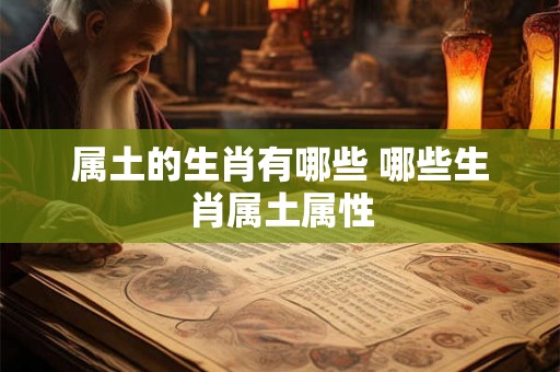 属土的生肖有哪些 哪些生肖属土属性