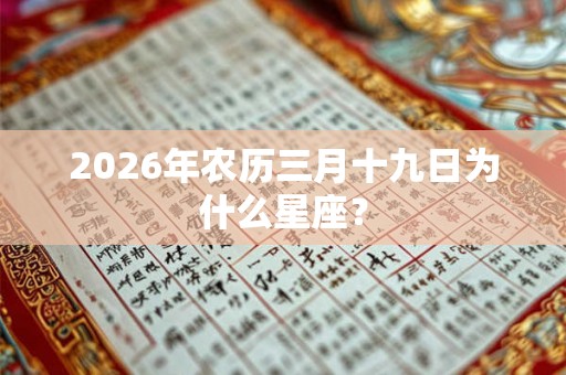 2026年农历三月十九日为什么星座？