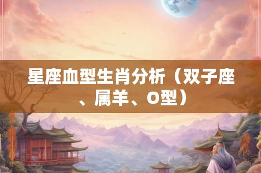 星座血型生肖分析（双子座、属羊、O型）