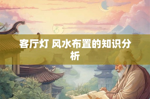 客厅灯 风水布置的知识分析