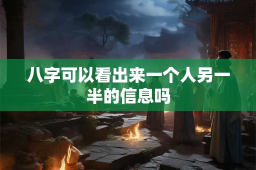 八字可以看出来一个人另一半的信息吗 八字可以看出来一个人另一半的信息吗