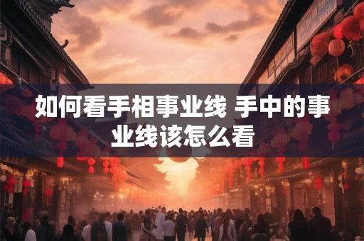 如何看手相事业线 手中的事业线该怎么看