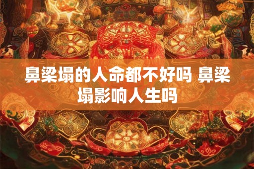 鼻梁塌的人命都不好吗 鼻梁塌影响人生吗