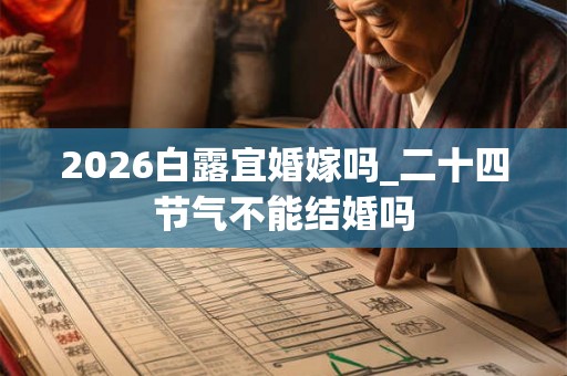 2026白露宜婚嫁吗_二十四节气不能结婚吗