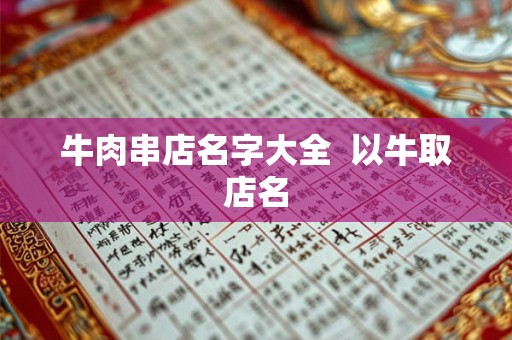 牛肉串店名字大全  以牛取店名