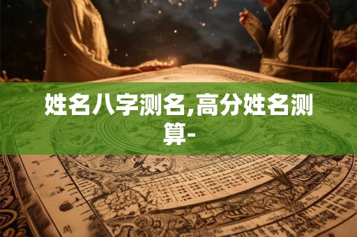 姓名八字测名,高分姓名测算-