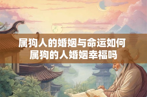 属狗人的婚姻与命运如何 属狗的人婚姻幸福吗