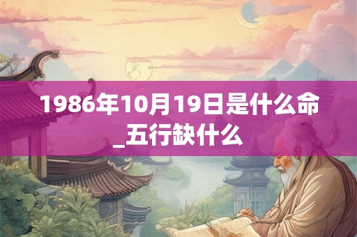 1986年10月19日是什么命_五行缺什么