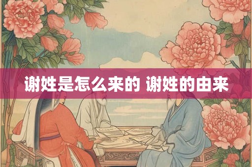 谢姓是怎么来的 谢姓的由来